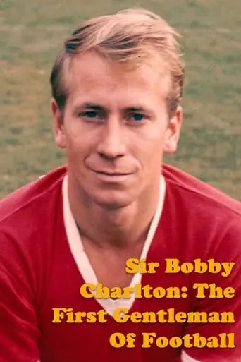 Sir Bobby Charlton: The First Gentleman Of Football (2023)